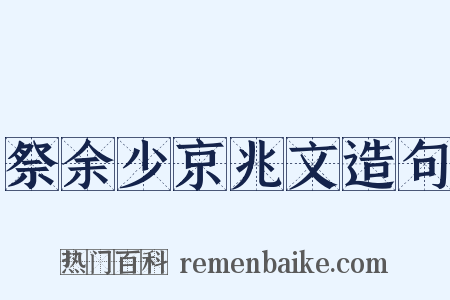 祭余少京兆文造句是什么意思的图片